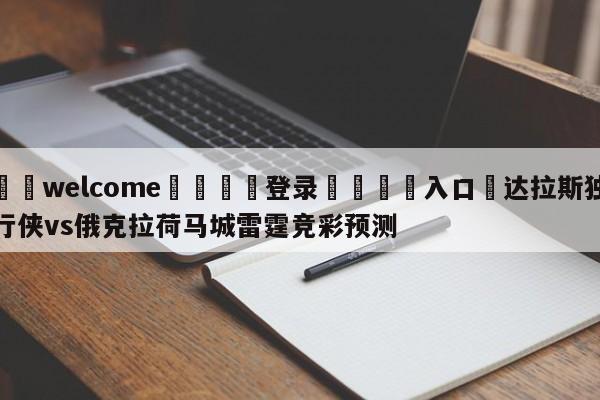 ⚛️welcome👎登录🆚入口✋达拉斯独行侠vs俄克拉荷马城雷霆竞彩预测