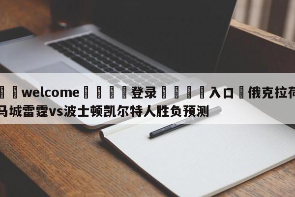 ⚛️welcome👎登录🆚入口✋俄克拉荷马城雷霆vs波士顿凯尔特人胜负预测