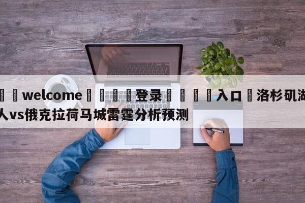 ⚛️welcome👎登录🆚入口✋洛杉矶湖人vs俄克拉荷马城雷霆分析预测