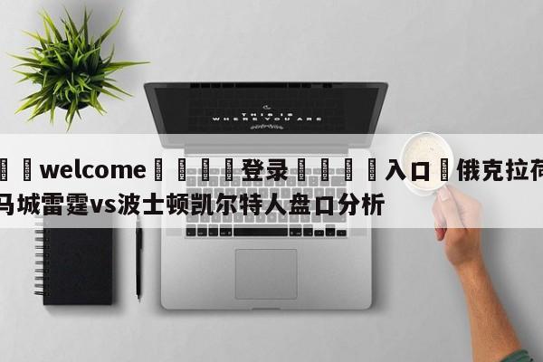 ⚛️welcome👎登录🆚入口✋俄克拉荷马城雷霆vs波士顿凯尔特人盘口分析